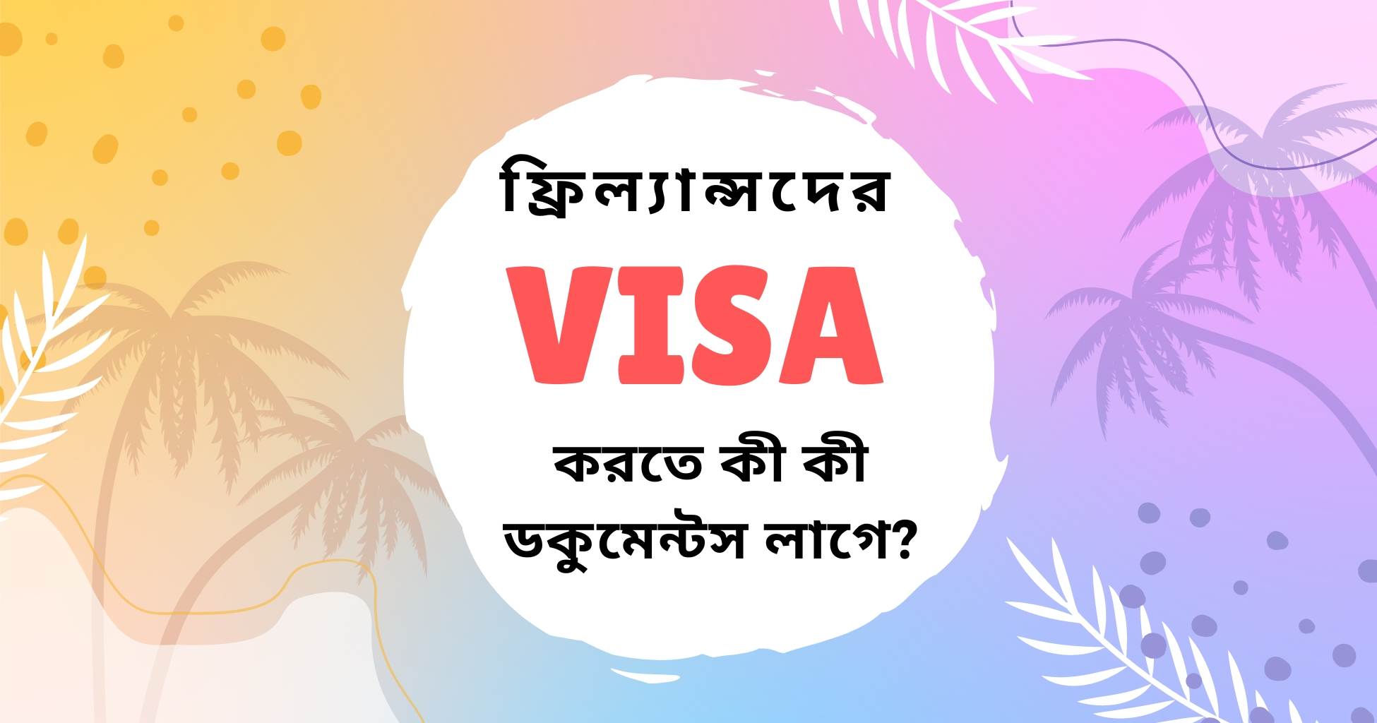 ফ্রিল্যান্সদের ভিসা পেতে কী কী ডকুমেন্টস লাগে?